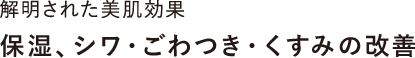 解明された美肌効果 保湿、シワ・ごわつき・くすみの改善