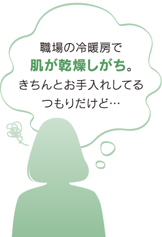 職場の冷暖房で肌が乾燥しがち。きちんとお手入れしているつもりだけど…