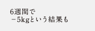 6週間で−5kgという結果も