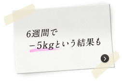 6週間で−5kgという結果も